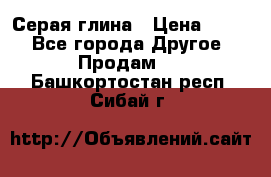 Серая глина › Цена ­ 600 - Все города Другое » Продам   . Башкортостан респ.,Сибай г.